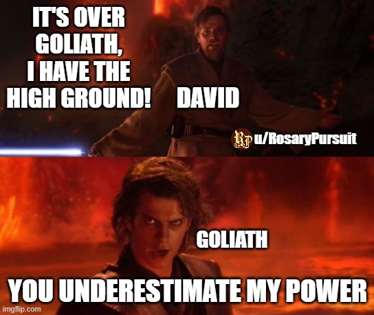 It's Over, Anakin, I Have the High Ground |  IT'S OVER GOLIATH, I HAVE THE HIGH GROUND! DAVID; u/RosaryPursuit; GOLIATH; YOU UNDERESTIMATE MY POWER | image tagged in it's over anakin i have the high ground | made w/ Imgflip meme maker