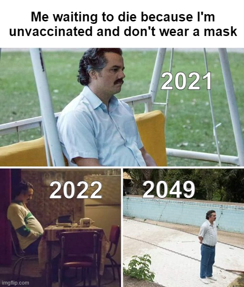 Sad Pablo Escobar | Me waiting to die because I'm unvaccinated and don't wear a mask; 2021; 2049; 2022 | image tagged in memes,sad pablo escobar | made w/ Imgflip meme maker