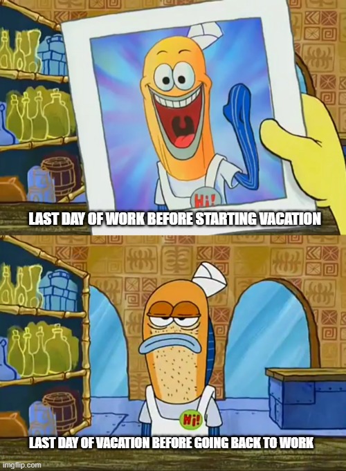 Vee-Ay-See-Ay-Tee-Eye-Oh-En | LAST DAY OF WORK BEFORE STARTING VACATION; LAST DAY OF VACATION BEFORE GOING BACK TO WORK | image tagged in vacation,work,holiday,anxiety,depression,reality | made w/ Imgflip meme maker