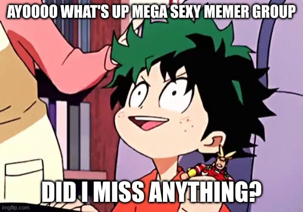 ecstatic izuku | AYOOOO WHAT'S UP MEGA SEXY MEMER GROUP; DID I MISS ANYTHING? | image tagged in ecstatic izuku | made w/ Imgflip meme maker
