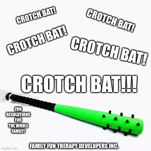 CROTCH BAT! CROTCH BAT! CROTCH BAT! CROTCH BAT! CROTCH BAT!!! FUN RESOLUTIONS FOR THE WHOLE FAMILY! FAMILY FUN THERAPY DEVELOPERS INC. | made w/ Imgflip meme maker