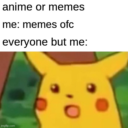 Surprised Pikachu |  anime or memes; me: memes ofc; everyone but me: | image tagged in memes,surprised pikachu | made w/ Imgflip meme maker