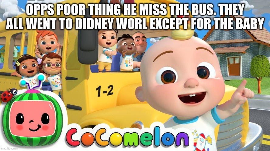 gay melon | OPPS POOR THING HE MISS THE BUS. THEY ALL WENT TO DIDNEY WORL EXCEPT FOR THE BABY | image tagged in cocomelon | made w/ Imgflip meme maker