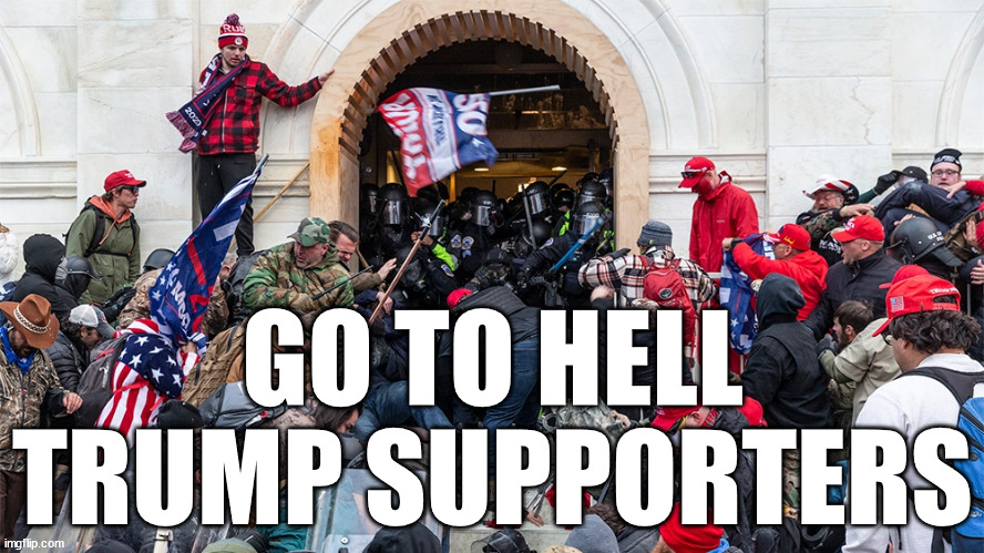 GO TO HELL TRUMP SUPPORTERS | GO TO HELL
TRUMP SUPPORTERS | image tagged in donald trump,riot | made w/ Imgflip meme maker