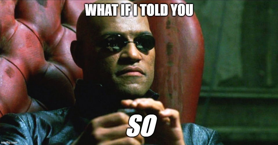 Laurence Fishburne Morpheus | WHAT IF I TOLD YOU; SO | image tagged in laurence fishburne morpheus | made w/ Imgflip meme maker