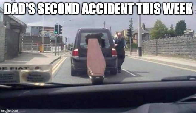 Damnit Dad! | DAD'S SECOND ACCIDENT THIS WEEK | image tagged in parody,irony | made w/ Imgflip meme maker