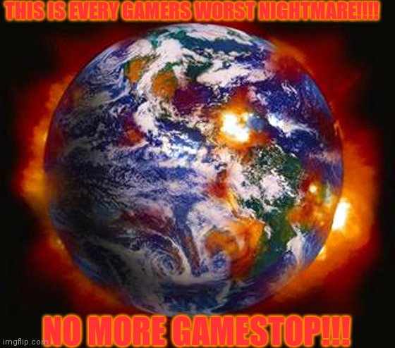 Earth Destroyed | THIS IS EVERY GAMERS WORST NIGHTMARE!!!! NO MORE GAMESTOP!!! | image tagged in earth destroyed | made w/ Imgflip meme maker