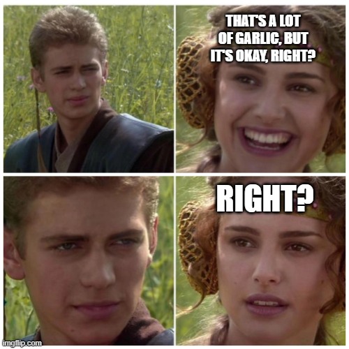 It's a reasonable amount of garlic, right? | THAT'S A LOT OF GARLIC, BUT IT'S OKAY, RIGHT? RIGHT? | image tagged in natalie portman,memes,garlic | made w/ Imgflip meme maker