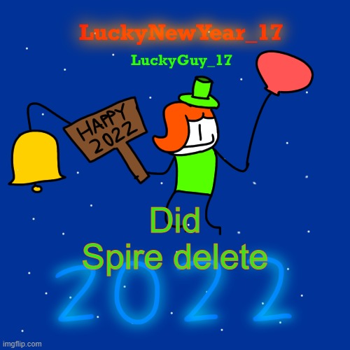 Lucky’s New Year 2022 Template | Did Spire delete | image tagged in lucky s new year 2022 template | made w/ Imgflip meme maker
