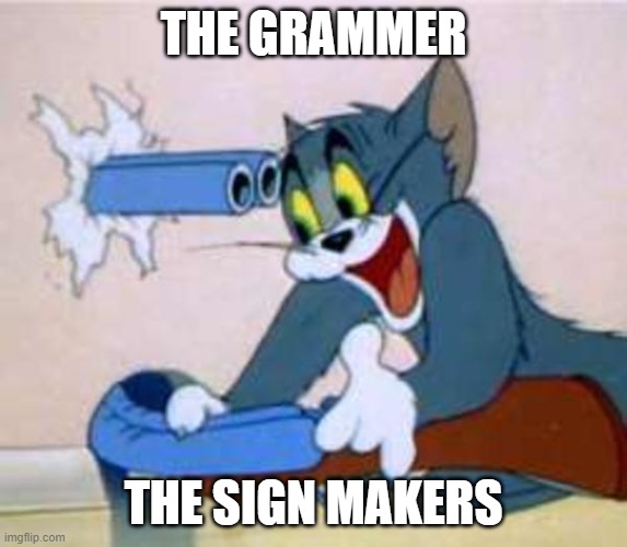 THE GRAMMER THE SIGN MAKERS | image tagged in tom the cat shooting himself | made w/ Imgflip meme maker