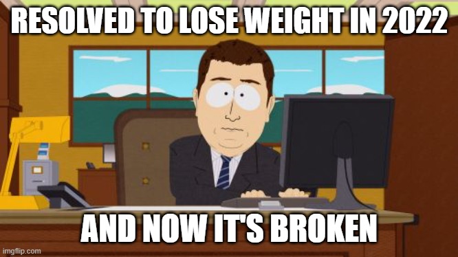 And now it's broken |  RESOLVED TO LOSE WEIGHT IN 2022; AND NOW IT'S BROKEN | image tagged in and now it's gone,new year's,resolutions | made w/ Imgflip meme maker