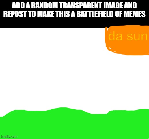 Meme chain warfare! | ADD A RANDOM TRANSPARENT IMAGE AND REPOST TO MAKE THIS A BATTLEFIELD OF MEMES; da sun | image tagged in blank white template,meme chain | made w/ Imgflip meme maker