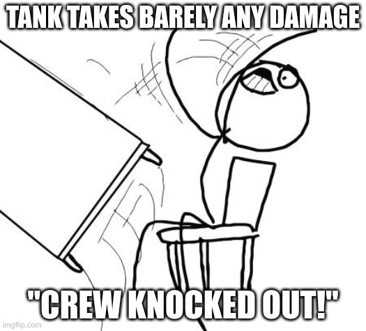 WAR THUNDER MEME | TANK TAKES BARELY ANY DAMAGE; "CREW KNOCKED OUT!" | image tagged in memes,table flip guy | made w/ Imgflip meme maker