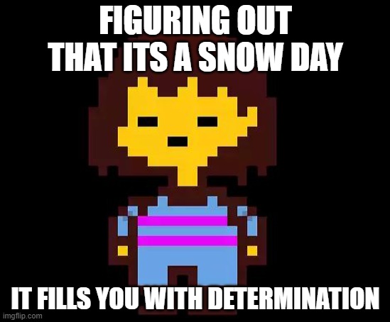 Frisk Meme | FIGURING OUT THAT ITS A SNOW DAY; IT FILLS YOU WITH DETERMINATION | image tagged in undertale frisk | made w/ Imgflip meme maker