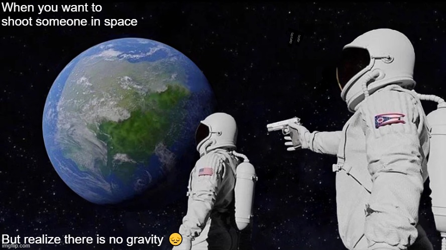 Always Has Been Meme | When you want to shoot someone in space; But realize there is no gravity 😔 | image tagged in memes,always has been | made w/ Imgflip meme maker