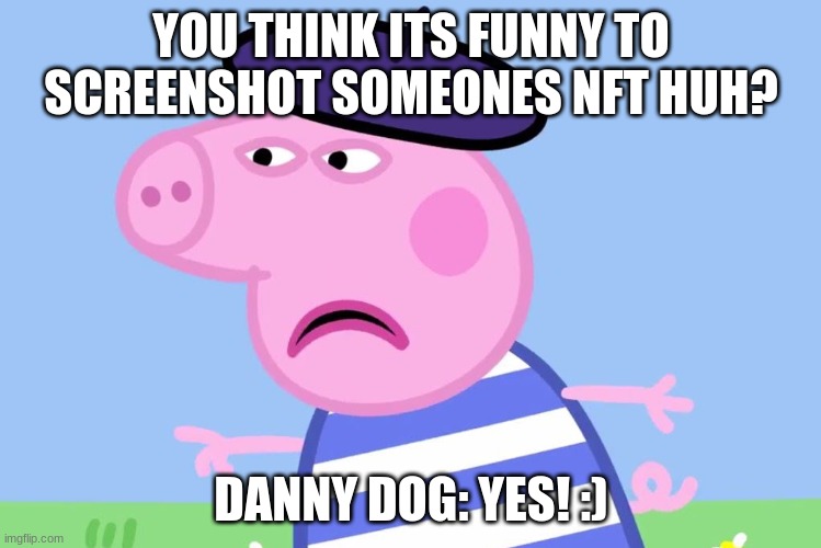 peppa  nft | YOU THINK ITS FUNNY TO SCREENSHOT SOMEONES NFT HUH? DANNY DOG: YES! :) | image tagged in le pig | made w/ Imgflip meme maker