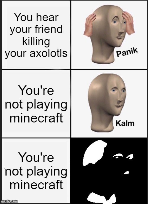 Panik Kalm Panik | You hear your friend killing your axolotls; You're not playing minecraft; You're not playing minecraft | image tagged in memes,panik kalm panik | made w/ Imgflip meme maker