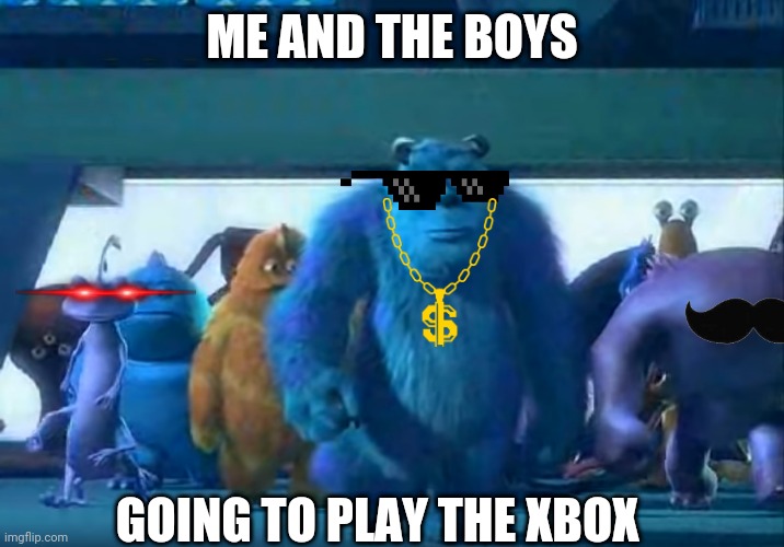 Me and the boys... WITH ELECTRONICS |  ME AND THE BOYS; GOING TO PLAY THE XBOX | image tagged in me and the boys | made w/ Imgflip meme maker