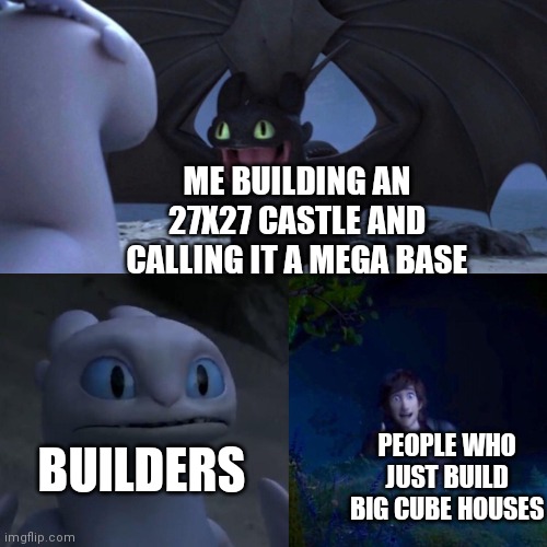 It's a nice castle | ME BUILDING AN 27X27 CASTLE AND CALLING IT A MEGA BASE; BUILDERS; PEOPLE WHO JUST BUILD BIG CUBE HOUSES | image tagged in night fury | made w/ Imgflip meme maker