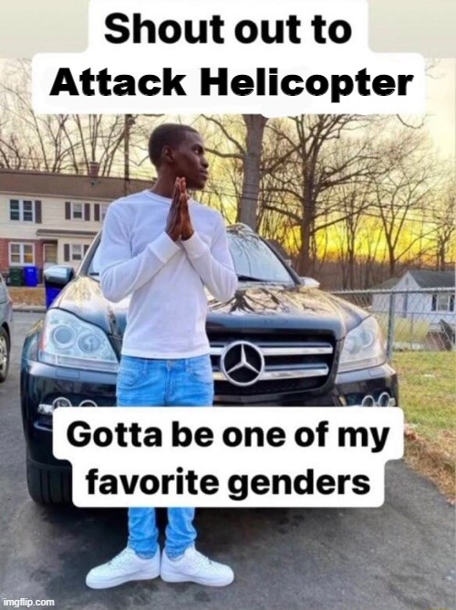 dead joek | Attack Helicopter | image tagged in shout out to gotta be one of my favorite genders | made w/ Imgflip meme maker