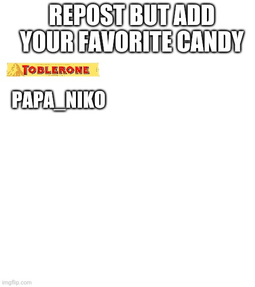 Blank White Template | REPOST BUT ADD YOUR FAVORITE CANDY; PAPA_NIKO | image tagged in blank white template | made w/ Imgflip meme maker
