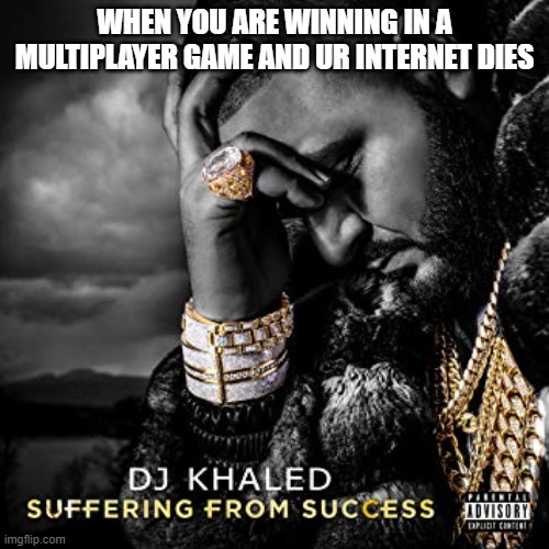 Big OOF |  WHEN YOU ARE WINNING IN A MULTIPLAYER GAME AND UR INTERNET DIES | image tagged in dj khaled suffering from success meme | made w/ Imgflip meme maker