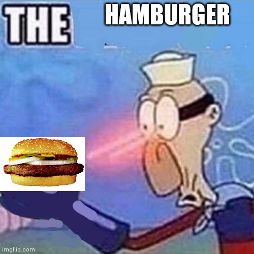 THE H A M B U R G E R |  HAMBURGER | image tagged in barnacle boy the,hamburgers,never gonna give you up,never gonna let you down,never gonna run around,and desert you | made w/ Imgflip meme maker