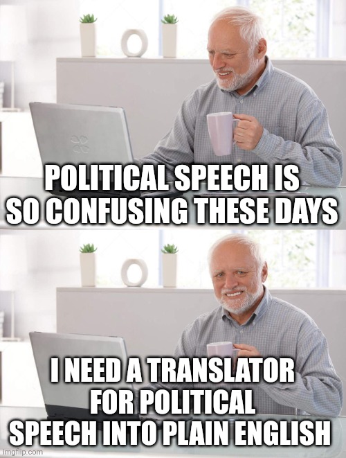 Old man cup of coffee | POLITICAL SPEECH IS SO CONFUSING THESE DAYS; I NEED A TRANSLATOR FOR POLITICAL SPEECH INTO PLAIN ENGLISH | image tagged in old man cup of coffee | made w/ Imgflip meme maker