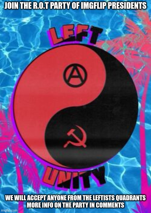 join the R.O.T and change history for imgflip presidents | JOIN THE R.O.T PARTY OF IMGFLIP PRESIDENTS; WE WILL ACCEPT ANYONE FROM THE LEFTISTS QUADRANTS
MORE INFO ON THE PARTY IN COMMENTS | made w/ Imgflip meme maker