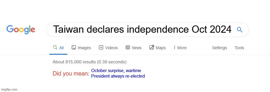 Taiwan war saves Dems 2024 | Taiwan declares independence Oct 2024; October surprise, wartime President always re-elected | image tagged in did you mean,memes,taiwan,october surprise | made w/ Imgflip meme maker