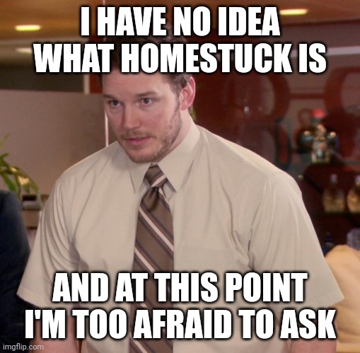 Afraid To Ask Andy | I HAVE NO IDEA WHAT HOMESTUCK IS; AND AT THIS POINT I'M TOO AFRAID TO ASK | image tagged in memes,afraid to ask andy | made w/ Imgflip meme maker