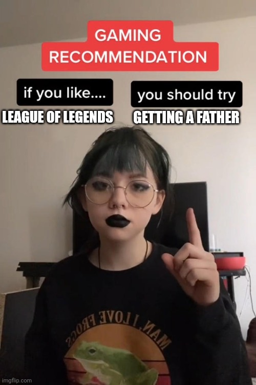 gaming recommendation | LEAGUE OF LEGENDS; GETTING A FATHER | image tagged in gaming recommendation | made w/ Imgflip meme maker