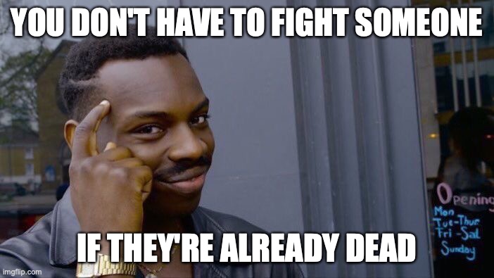 think about it | YOU DON'T HAVE TO FIGHT SOMEONE; IF THEY'RE ALREADY DEAD | image tagged in memes,roll safe think about it | made w/ Imgflip meme maker