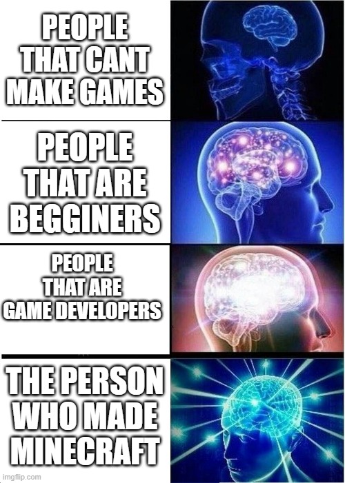 Expanding Brain |  PEOPLE THAT CANT MAKE GAMES; PEOPLE THAT ARE BEGGINERS; PEOPLE THAT ARE GAME DEVELOPERS; THE PERSON WHO MADE MINECRAFT | image tagged in memes,expanding brain | made w/ Imgflip meme maker