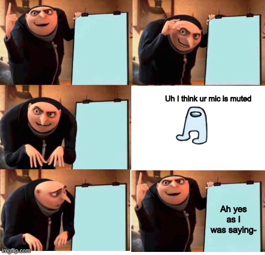 Zoom calls be like | Uh I think ur mic is muted; Ah yes as I was saying- | image tagged in memes,gru's plan,amogus | made w/ Imgflip meme maker