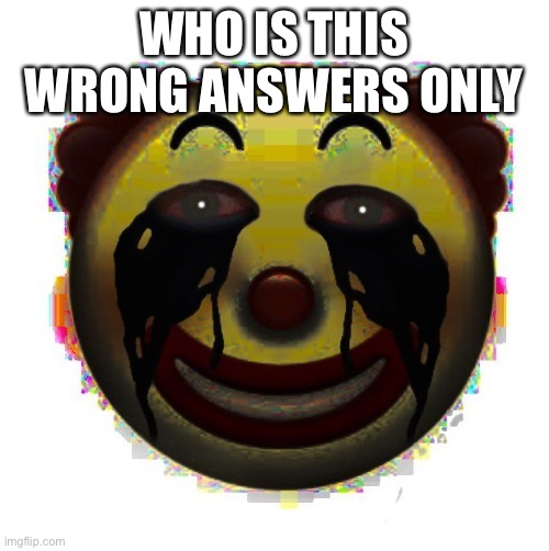 clown on crack | WHO IS THIS
WRONG ANSWERS ONLY | image tagged in clown on crack | made w/ Imgflip meme maker