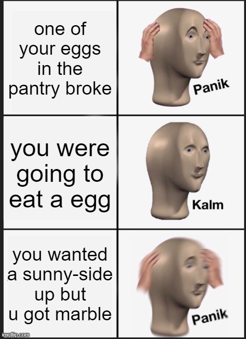 Panik Kalm Panik Meme | one of your eggs in the pantry broke; you were going to eat a egg; you wanted a sunny-side up but u got marble | image tagged in memes,panik kalm panik | made w/ Imgflip meme maker