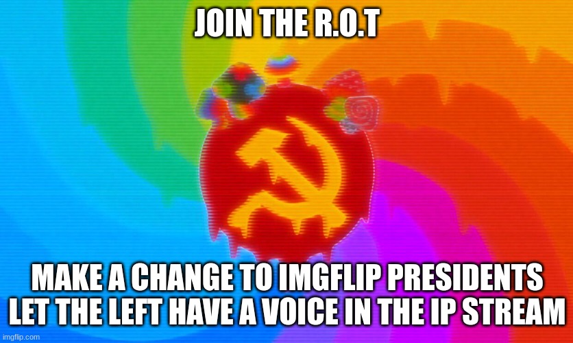 join the R.O.T | JOIN THE R.O.T; MAKE A CHANGE TO IMGFLIP PRESIDENTS LET THE LEFT HAVE A VOICE IN THE IP STREAM | made w/ Imgflip meme maker
