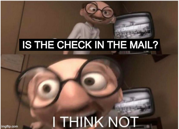 Coincidence, I THINK NOT | IS THE CHECK IN THE MAIL? | image tagged in coincidence i think not | made w/ Imgflip meme maker