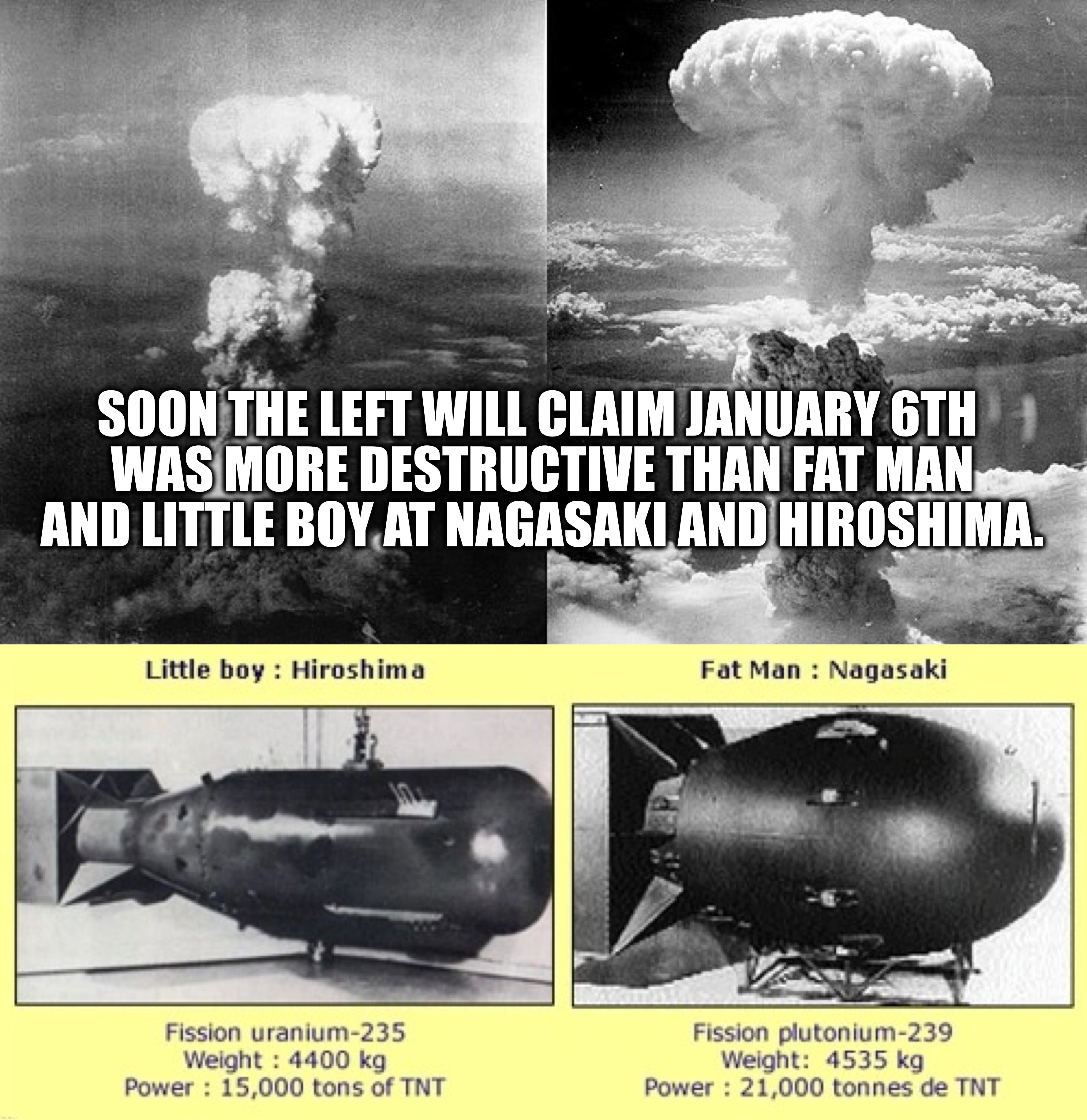 SOON THE LEFT WILL CLAIM JANUARY 6TH  WAS MORE DESTRUCTIVE THAN FAT MAN AND LITTLE BOY AT NAGASAKI AND HIROSHIMA. | image tagged in memes,political memes,democrats,new world order,deep state,fbi | made w/ Imgflip meme maker