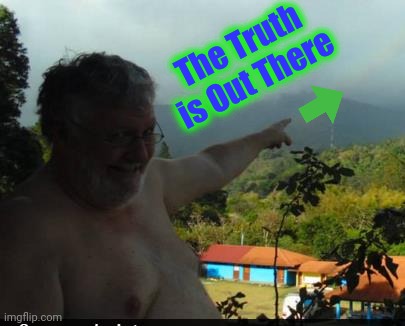 Fat Man with Moobs | The Truth is Out There | image tagged in fat man with moobs | made w/ Imgflip meme maker