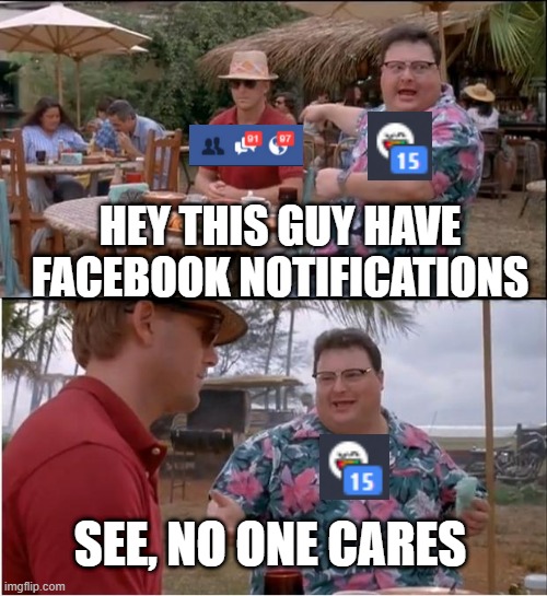 Yup meme | HEY THIS GUY HAVE FACEBOOK NOTIFICATIONS; SEE, NO ONE CARES | image tagged in memes,see nobody cares,yup | made w/ Imgflip meme maker