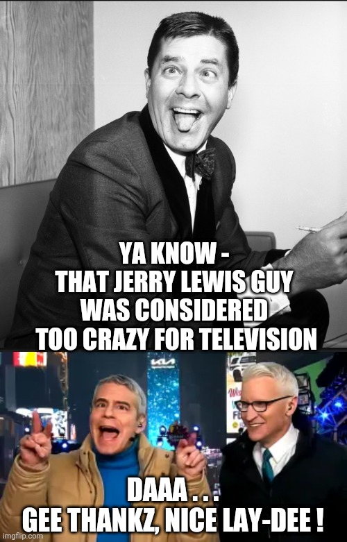 CNN Goes Nuts | YA KNOW -
THAT JERRY LEWIS GUY WAS CONSIDERED
 TOO CRAZY FOR TELEVISION; DAAA . . .
GEE THANKZ, NICE LAY-DEE ! | image tagged in cnn,liberals,democrats,fake news,anderson cooper,biased media | made w/ Imgflip meme maker
