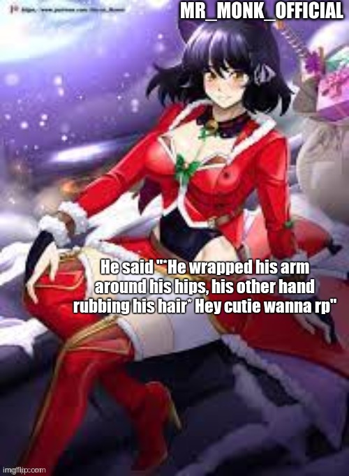 Mr_Monk_Official Christmas Temp | He said "*He wrapped his arm around his hips, his other hand rubbing his hair* Hey cutie wanna rp" | image tagged in mr_monk_official christmas temp | made w/ Imgflip meme maker
