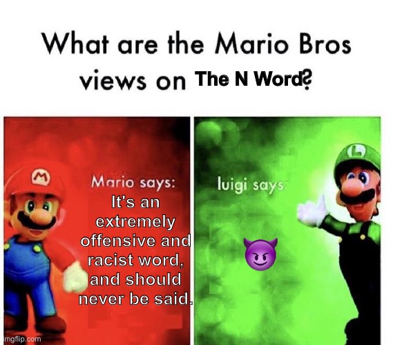 Mario Bros Views | It's an extremely offensive and racist word, and should never be said. ? The N Word | image tagged in mario bros views | made w/ Imgflip meme maker