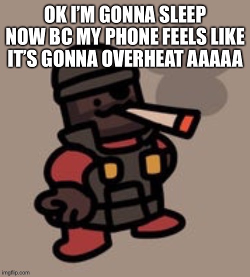 Demoman smoking | OK I’M GONNA SLEEP NOW BC MY PHONE FEELS LIKE IT’S GONNA OVERHEAT AAAAA | image tagged in demoman smoking | made w/ Imgflip meme maker