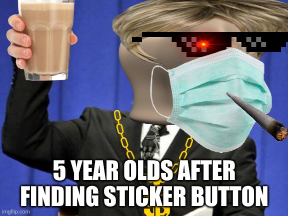 Stickers | 5 YEAR OLDS AFTER FINDING STICKER BUTTON | image tagged in funny meme | made w/ Imgflip meme maker