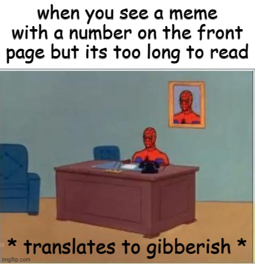 relatable anyone? |  when you see a meme with a number on the front page but its too long to read; * translates to gibberish * | image tagged in memes,spiderman computer desk,spiderman,gibberish,im gonna pretend i didnt see that | made w/ Imgflip meme maker