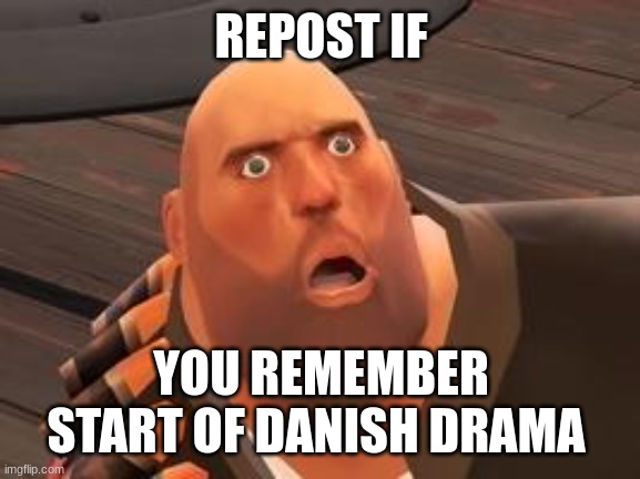 ye ye | REPOST IF; YOU REMEMBER START OF DANISH DRAMA | image tagged in tf2 heavy | made w/ Imgflip meme maker