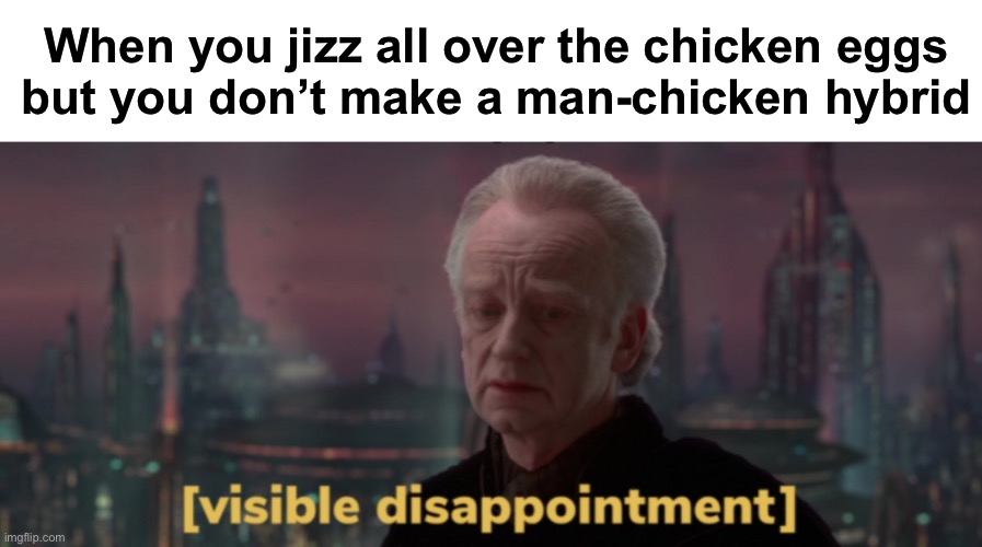 I definitely need to go to bed. | When you jizz all over the chicken eggs
but you don’t make a man-chicken hybrid | image tagged in palpatine visible disappointment | made w/ Imgflip meme maker